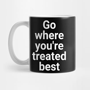 Go Where You're Treated BEST Mug